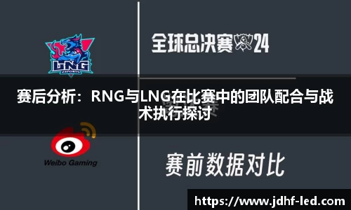 赛后分析：RNG与LNG在比赛中的团队配合与战术执行探讨